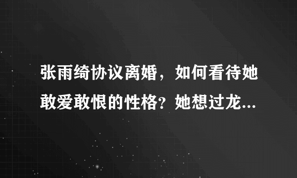 张雨绮协议离婚，如何看待她敢爱敢恨的性格？她想过龙凤胎的孩子吗？