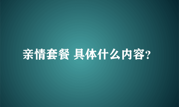 亲情套餐 具体什么内容？