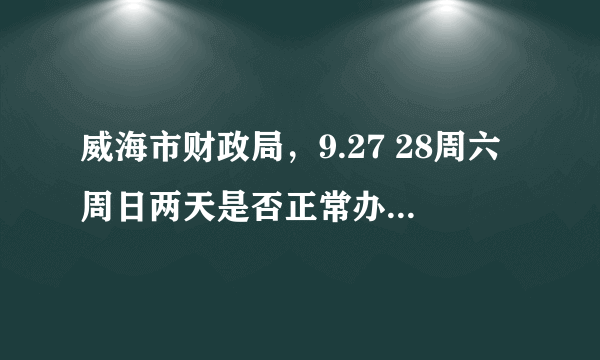 威海市财政局，9.27 28周六周日两天是否正常办公并办理相关事务？