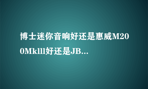 博士迷你音响好还是惠威M200Mklll好还是JBL音响CM202好，求解？