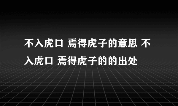 不入虎口 焉得虎子的意思 不入虎口 焉得虎子的的出处