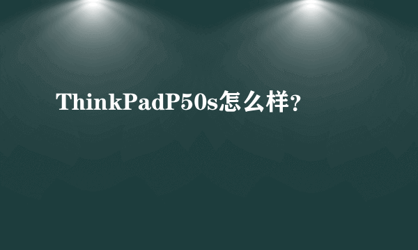 ThinkPadP50s怎么样？