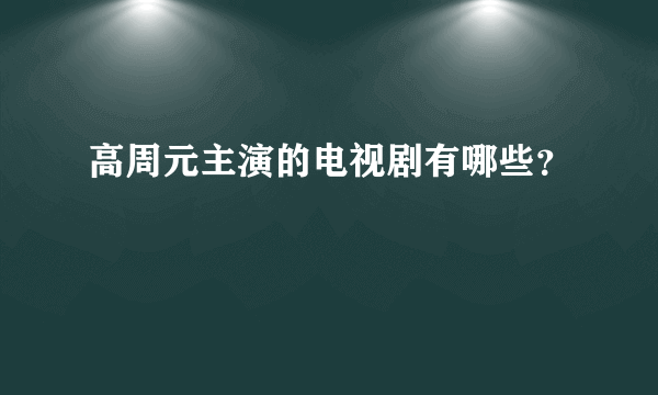 高周元主演的电视剧有哪些？