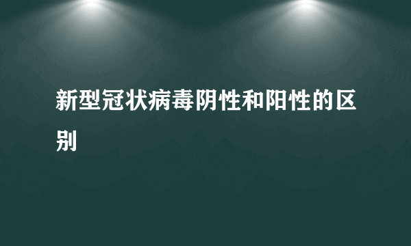 新型冠状病毒阴性和阳性的区别