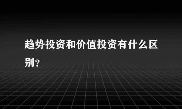 趋势投资和价值投资有什么区别？