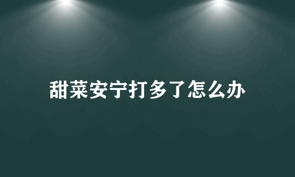 甜菜安宁打多了怎么办