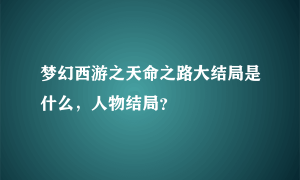 梦幻西游之天命之路大结局是什么，人物结局？