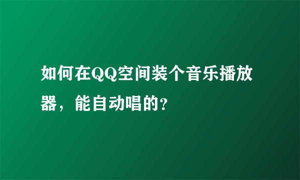 如何在QQ空间装个音乐播放器，能自动唱的？