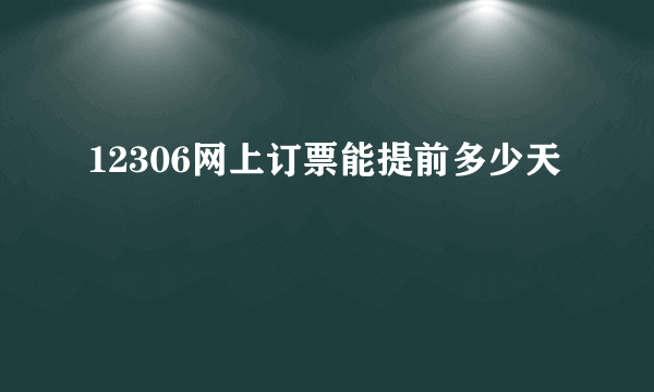 12306网上订票能提前多少天