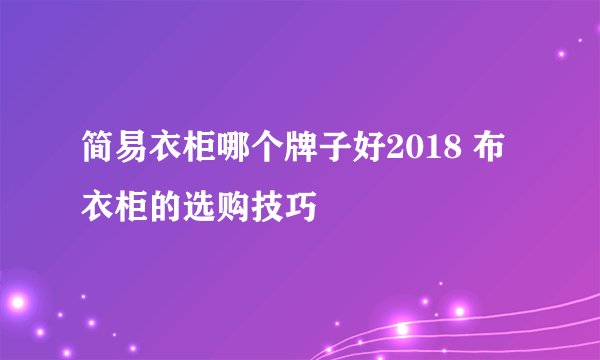 简易衣柜哪个牌子好2018 布衣柜的选购技巧