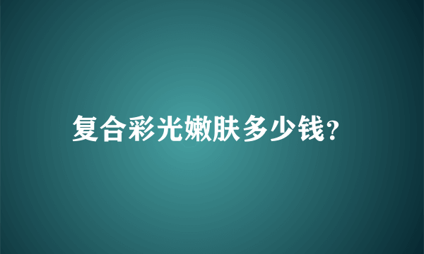 复合彩光嫩肤多少钱？