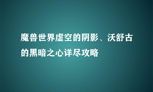 魔兽世界虚空的阴影、沃舒古的黑暗之心详尽攻略