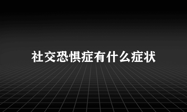 社交恐惧症有什么症状