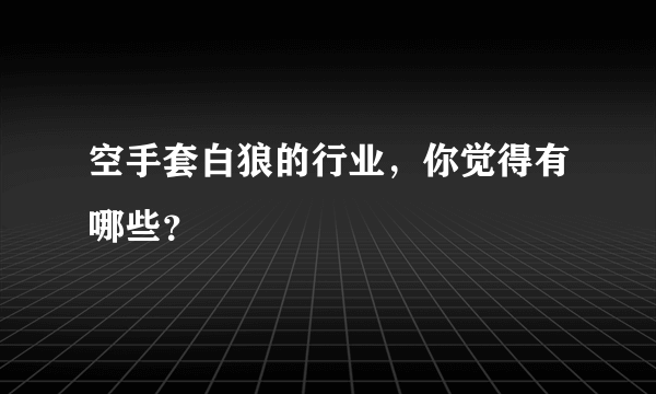 空手套白狼的行业，你觉得有哪些？