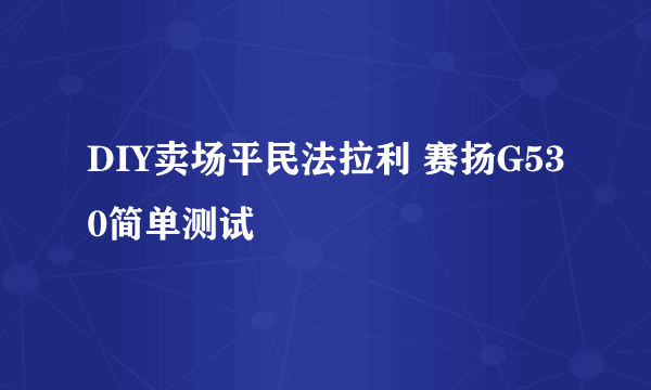 DIY卖场平民法拉利 赛扬G530简单测试