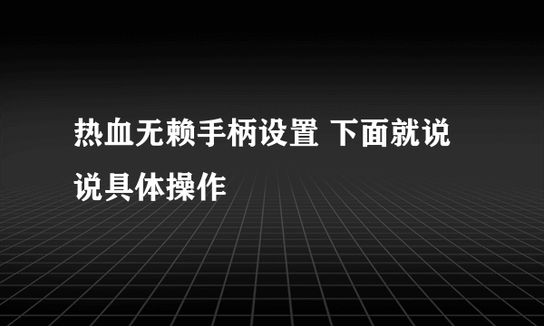 热血无赖手柄设置 下面就说说具体操作