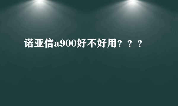 诺亚信a900好不好用？？？