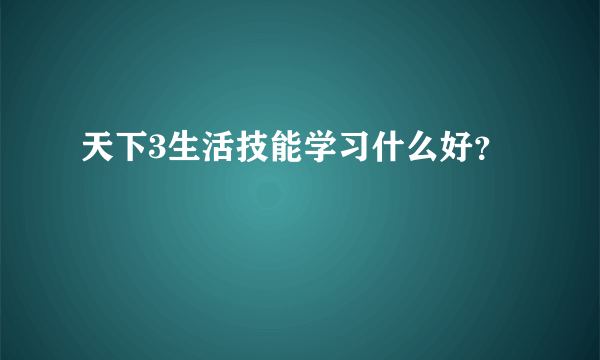 天下3生活技能学习什么好？