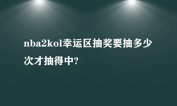 nba2kol幸运区抽奖要抽多少次才抽得中?