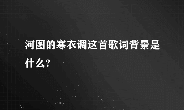 河图的寒衣调这首歌词背景是什么?