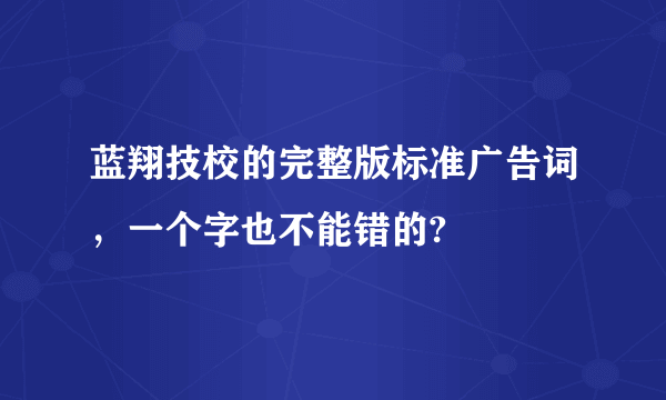 蓝翔技校的完整版标准广告词，一个字也不能错的?