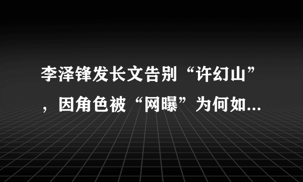 李泽锋发长文告别“许幻山”，因角色被“网曝”为何如此开心？