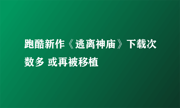 跑酷新作《逃离神庙》下载次数多 或再被移植