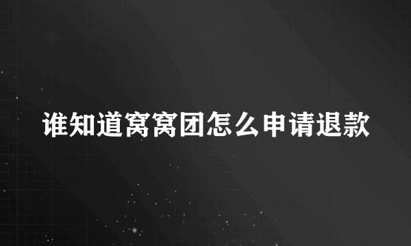 谁知道窝窝团怎么申请退款