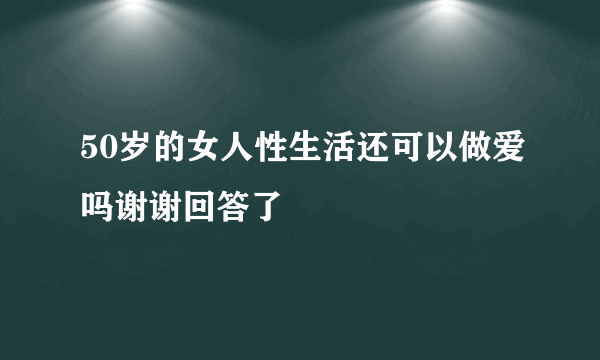 50岁的女人性生活还可以做爱吗谢谢回答了