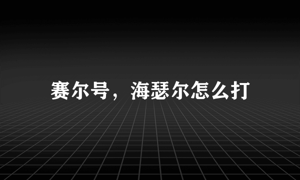 赛尔号，海瑟尔怎么打