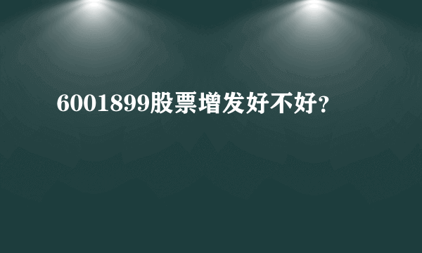 6001899股票增发好不好？