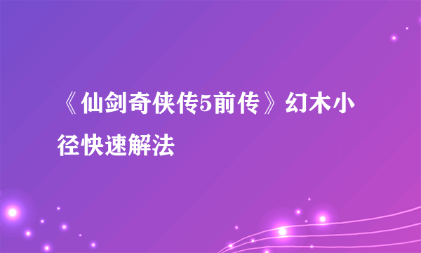 《仙剑奇侠传5前传》幻木小径快速解法