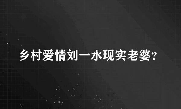 乡村爱情刘一水现实老婆？