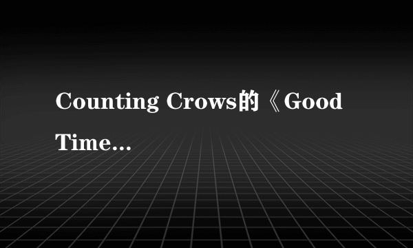 Counting Crows的《Good Time》 歌词