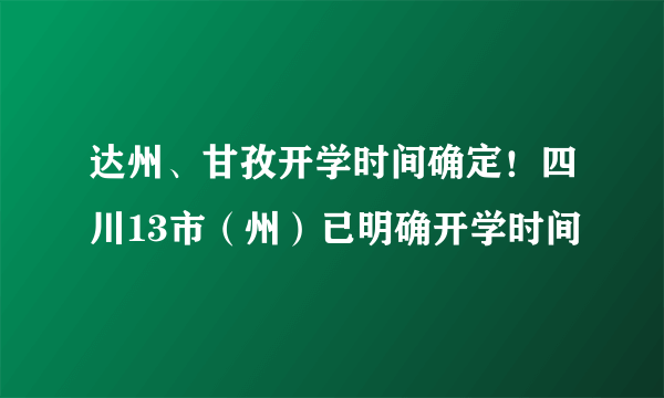 达州、甘孜开学时间确定！四川13市（州）已明确开学时间