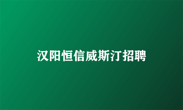 汉阳恒信威斯汀招聘