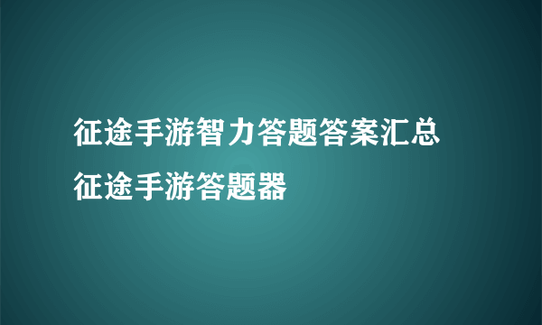 征途手游智力答题答案汇总 征途手游答题器