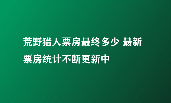 荒野猎人票房最终多少 最新票房统计不断更新中