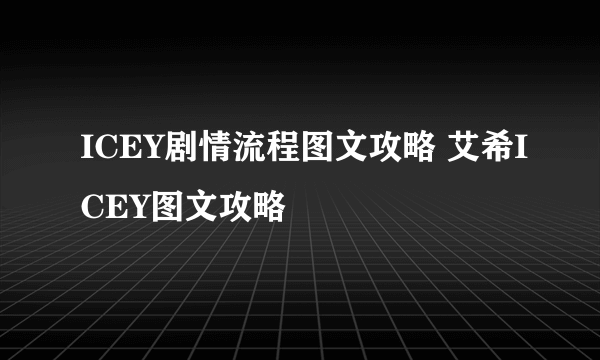 ICEY剧情流程图文攻略 艾希ICEY图文攻略