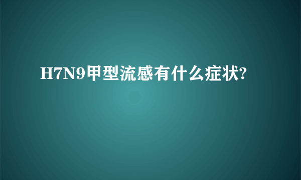 H7N9甲型流感有什么症状?