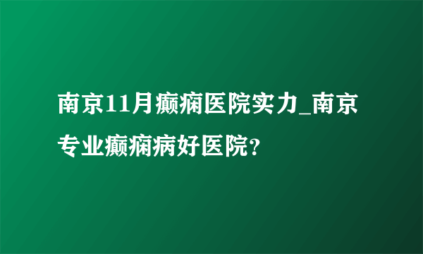 南京11月癫痫医院实力_南京专业癫痫病好医院？