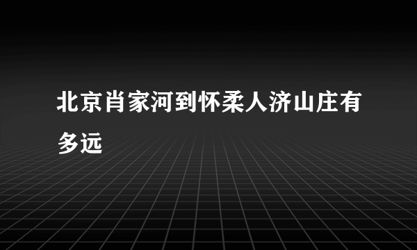 北京肖家河到怀柔人济山庄有多远