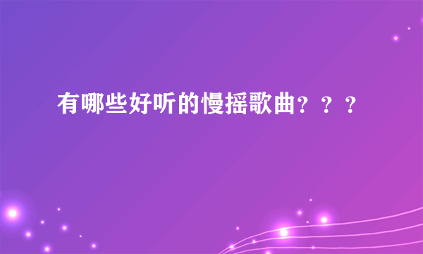 有哪些好听的慢摇歌曲？？？