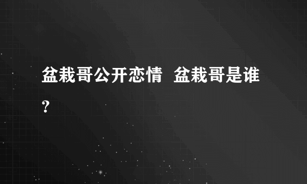 盆栽哥公开恋情  盆栽哥是谁？