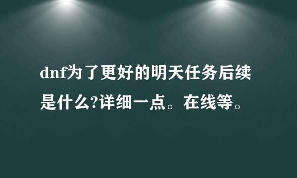 dnf为了更好的明天任务后续是什么?详细一点。在线等。