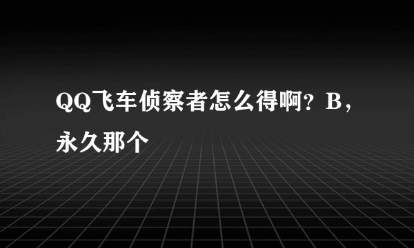 QQ飞车侦察者怎么得啊？B，永久那个