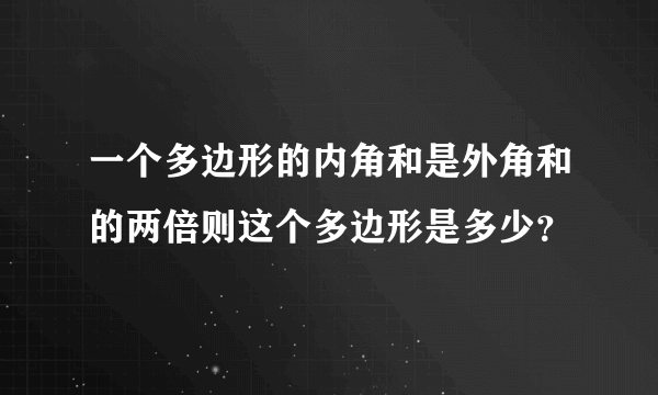 一个多边形的内角和是外角和的两倍则这个多边形是多少？