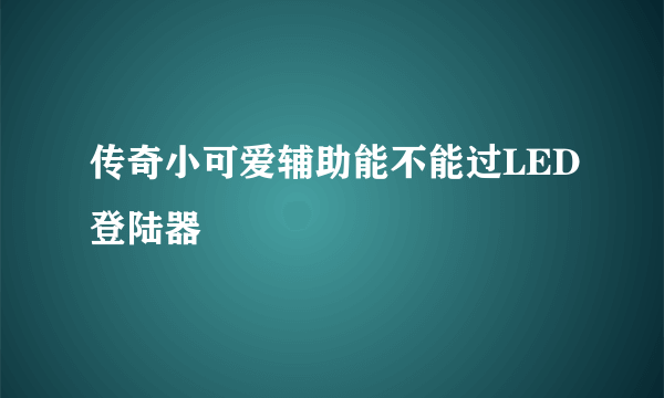 传奇小可爱辅助能不能过LED登陆器