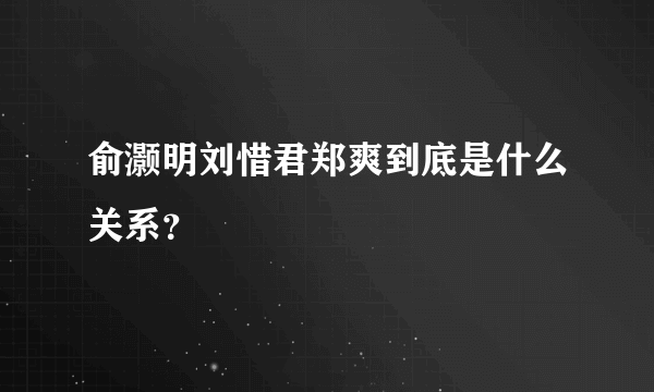 俞灏明刘惜君郑爽到底是什么关系？