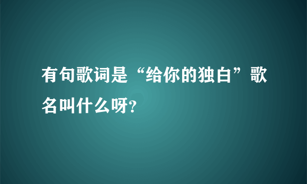 有句歌词是“给你的独白”歌名叫什么呀？